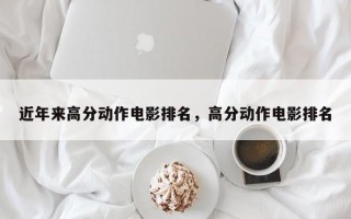 近年来高分动作电影排名，高分动作电影排名
