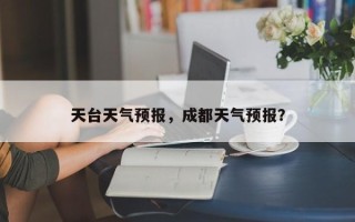 天台天气预报，成都天气预报？