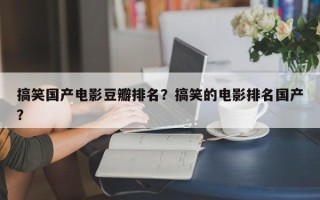 搞笑国产电影豆瓣排名？搞笑的电影排名国产？