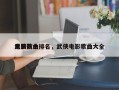 电影前十
武侠歌曲排名，武侠电影歌曲大全