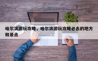 哈尔滨游玩攻略，哈尔滨游玩攻略必去的地方和景点