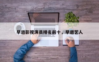 早逝影视演员排名前十，早逝艺人