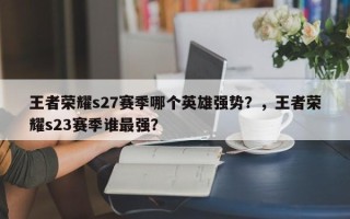 王者荣耀s27赛季哪个英雄强势？，王者荣耀s23赛季谁最强？