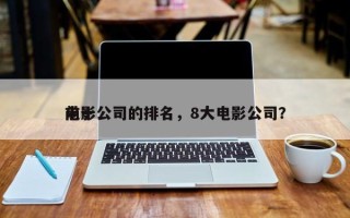前十
电影公司的排名，8大电影公司？
