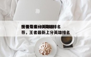王者荣耀s26英雄排名
榜强力上分英雄推荐，王者最新上分英雄排名
