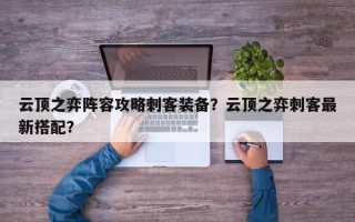 云顶之弈阵容攻略刺客装备？云顶之弈刺客最新搭配？