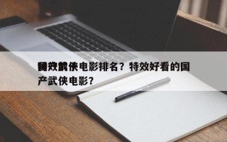 国产前十
特效武侠电影排名？特效好看的国产武侠电影？