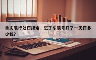重庆限行处罚规定，忘了车限号开了一天罚多少钱？