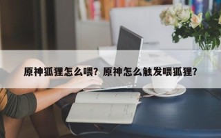 原神狐狸怎么喂？原神怎么触发喂狐狸？