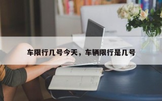车限行几号今天，车辆限行是几号