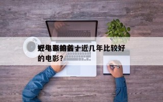 近年来的前十
好电影排名，近几年比较好
的电影？