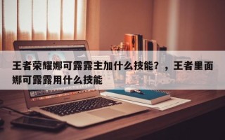 王者荣耀娜可露露主加什么技能？，王者里面娜可露露用什么技能