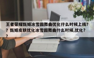 王者荣耀甄姬冰雪圆舞曲优化什么时候上线？？甄姬皮肤优化冰雪圆舞曲什么时候,优化?？