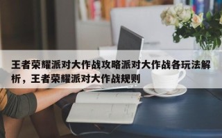 王者荣耀派对大作战攻略派对大作战各玩法解析，王者荣耀派对大作战规则