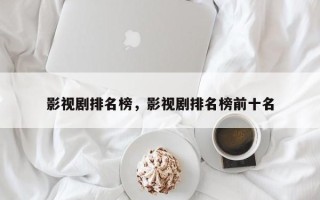 影视剧排名榜，影视剧排名榜前十名