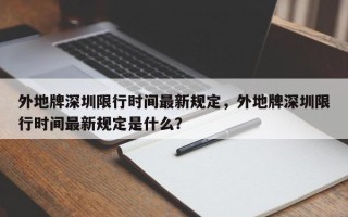 外地牌深圳限行时间最新规定，外地牌深圳限行时间最新规定是什么？