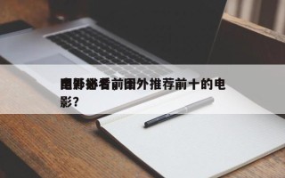 国外必看前十
电影排名，国外推荐前十的电影？