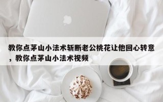 教你点茅山小法术斩断老公桃花让他回心转意，教你点茅山小法术视频