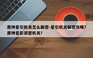原神星引机关怎么解密-星引机关解密攻略？原神星影洞窟机关？