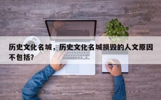 历史文化名城，历史文化名城损毁的人文原因不包括？