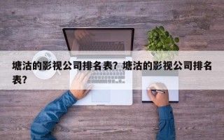 塘沽的影视公司排名表？塘沽的影视公司排名表？