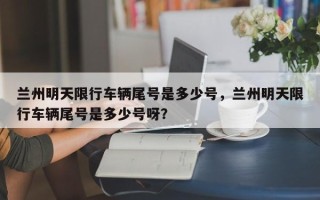 兰州明天限行车辆尾号是多少号，兰州明天限行车辆尾号是多少号呀？