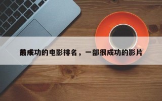 前十
最成功的电影排名，一部很成功的影片