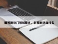 影视剧热门领域排名，影视剧热度排名
榜？