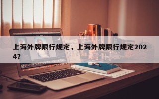 上海外牌限行规定，上海外牌限行规定2024？