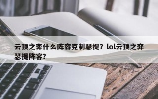 云顶之弈什么阵容克制瑟提？lol云顶之弈瑟提阵容？