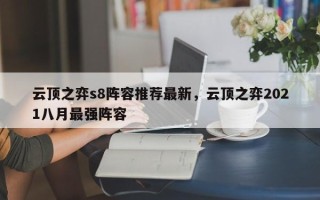 云顶之弈s8阵容推荐最新，云顶之弈2021八月最强阵容