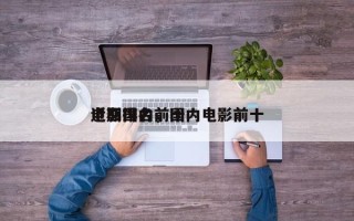 近期国内前十
电影排名，国内电影前十
