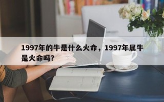 1997年的牛是什么火命，1997年属牛是火命吗？