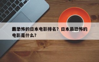 前十
最恐怖的日本电影排名？日本最恐怖的电影是什么？