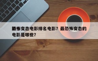 前十
恐怖变态电影排名电影？最恐怖变态的电影是哪些？