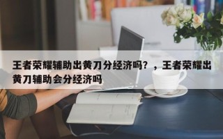 王者荣耀辅助出黄刀分经济吗？，王者荣耀出黄刀辅助会分经济吗