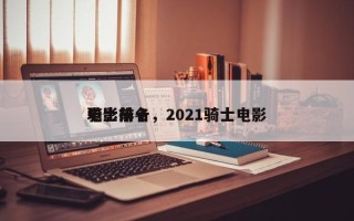 电影前十
骑士排名，2021骑士电影
