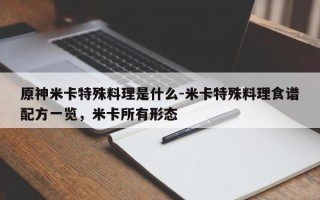 原神米卡特殊料理是什么-米卡特殊料理食谱配方一览，米卡所有形态