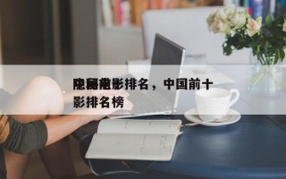 中国前十
隐秘电影排名，中国前十
隐秘电影排名榜