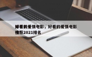 排名前十
好看的爱情电影，好看的爱情电影推荐2021排名
榜？