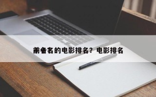 前十名的电影排名？电影排名
十名？