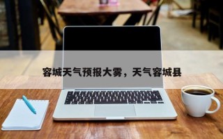 容城天气预报大雾，天气容城县