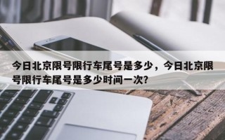 今日北京限号限行车尾号是多少，今日北京限号限行车尾号是多少时间一次？