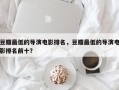 豆瓣最低的导演电影排名，豆瓣最低的导演电影排名前十？