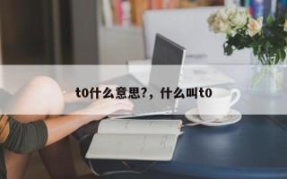 t0什么意思?，什么叫t0