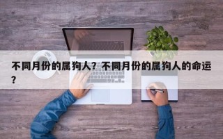 不同月份的属狗人？不同月份的属狗人的命运？