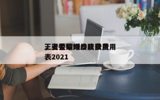 王者荣耀婚纱皮肤费用
，王者荣耀皮肤费用
表2021
