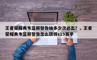 王者荣耀典韦蓝屏警告抽多少次必出？，王者荣耀典韦蓝屏警告怎么获得s19赛季
