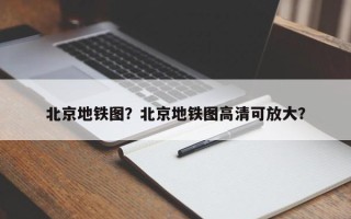 北京地铁图？北京地铁图高清可放大？