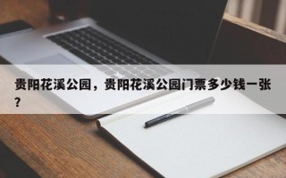 贵阳花溪公园，贵阳花溪公园门票多少钱一张？